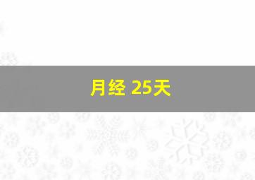 月经 25天